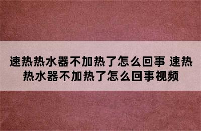 速热热水器不加热了怎么回事 速热热水器不加热了怎么回事视频